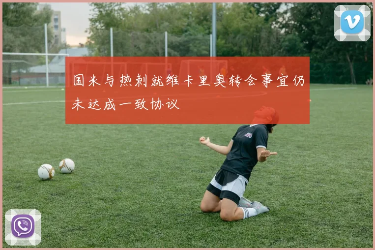 国米与热刺就维卡里奥转会事宜仍未达成一致协议
