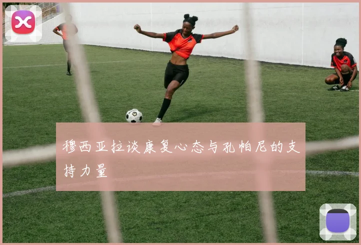 穆西亚拉谈康复心态与孔帕尼的支持力量